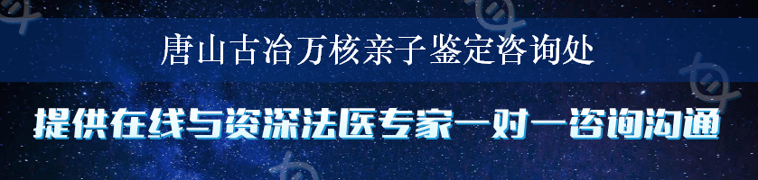 唐山古冶万核亲子鉴定咨询处